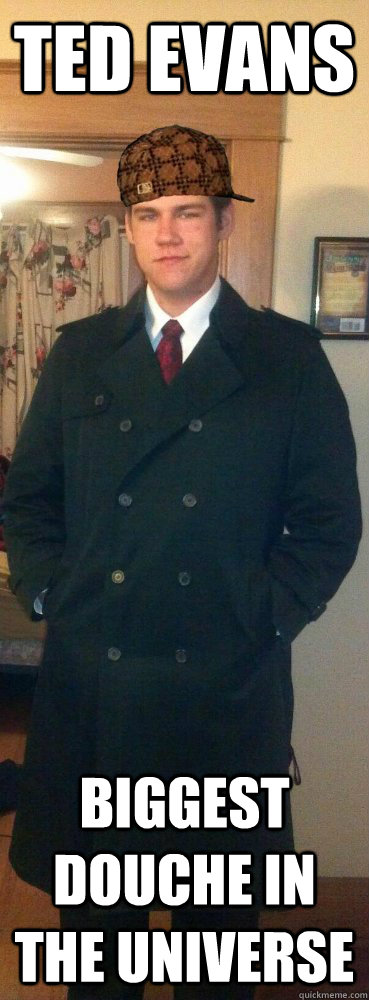 Ted Evans Biggest Douche In The Universe  