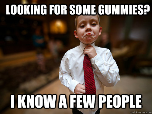 Looking for some gummies? I know a few people - Looking for some gummies? I know a few people  Business Kid