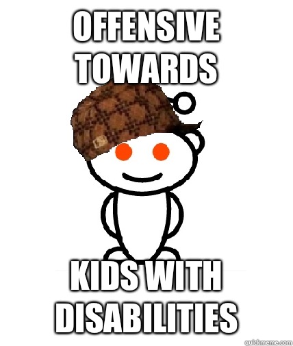 Offensive towards Kids with disabilities  Scumbag Redditor