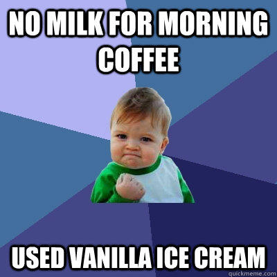 No milk for morning coffee used Vanilla ice cream  