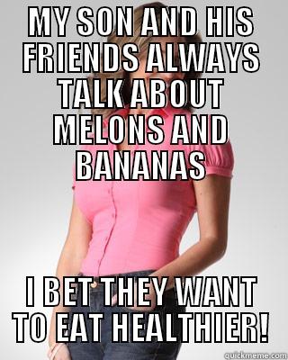 MY SON AND HIS FRIENDS ALWAYS TALK ABOUT MELONS AND BANANAS I BET THEY WANT TO EAT HEALTHIER! Oblivious Suburban Mom