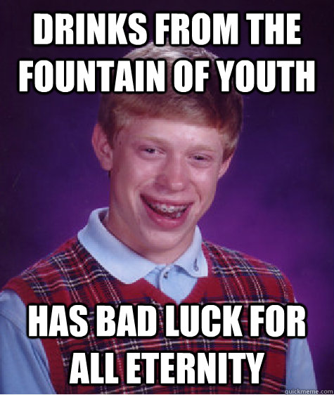 drinks from the fountain of youth has bad luck for all eternity   Bad Luck Brian