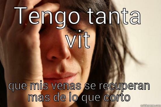 TENGO TANTA VIT QUE MIS VENAS SE RECUPERAN MAS DE LO QUE CORTO First World Problems