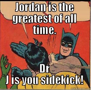 JORDAN IS THE GREATEST OF ALL TIME. DR J IS YOU SIDEKICK! Slappin Batman