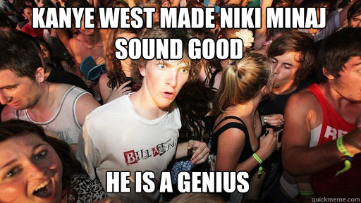Kanye west made niki minaj sound good he IS a genius  Sudden Clarity Clarence
