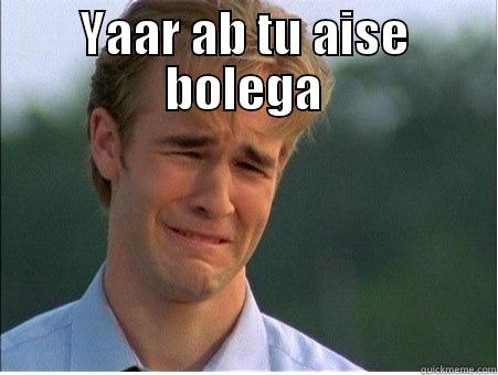 YAAR AB TU AISE BOLEGA  1990s Problems