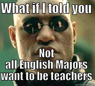 WHAT IF I TOLD YOU  NOT ALL ENGLISH MAJORS WANT TO BE TEACHERS Matrix Morpheus