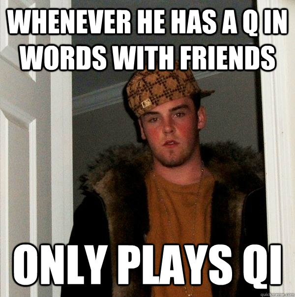 WHENEVER HE HAS A Q IN WORDS WITH FRIENDS ONLY PLAYS QI  Scumbag Steve