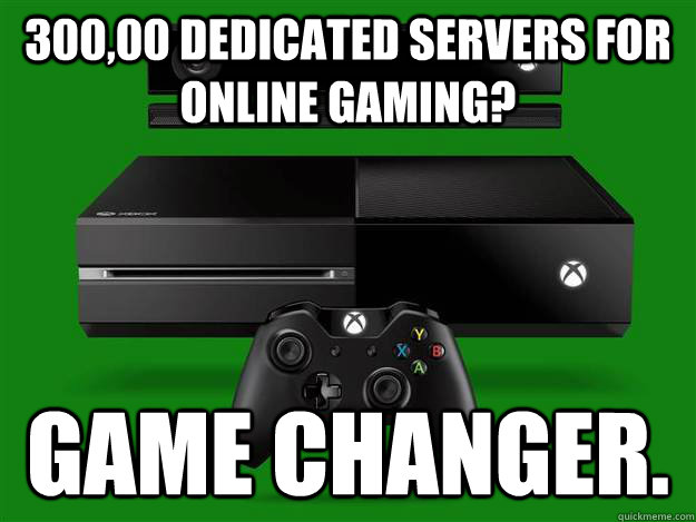 300,00 dedicated servers for online gaming? Game changer.  Scumbag Xbox One