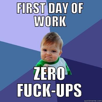 First day of Work - FIRST DAY OF WORK ZERO FUCK-UPS Success Kid