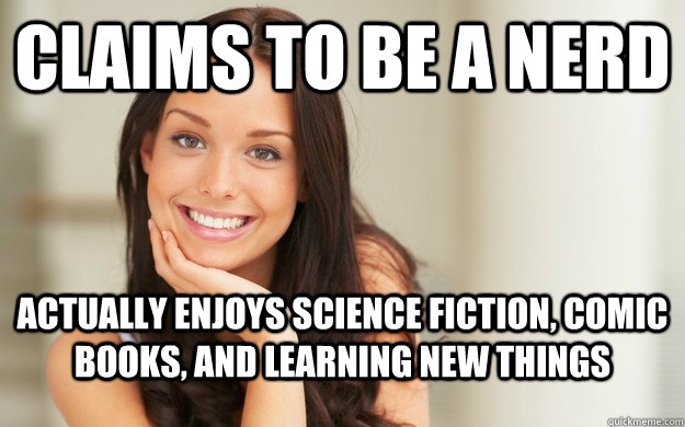Claims to be a nerd Actually enjoys science fiction, comic books, and learning new things - Claims to be a nerd Actually enjoys science fiction, comic books, and learning new things  Good Girl Gina