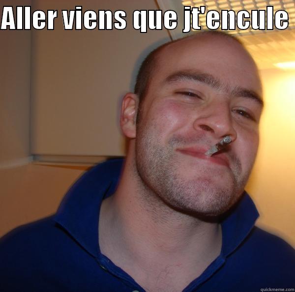 ALLER VIENS QUE JT'ENCULE   Good Guy Greg 