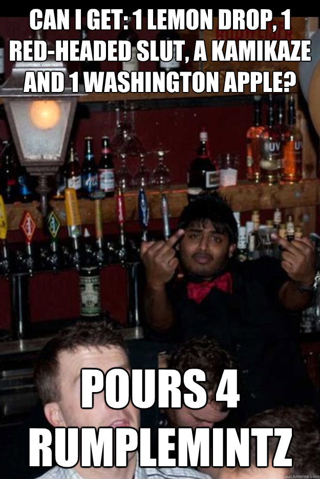 can i get: 1 lemon drop, 1 red-headed slut, a kamikaze and 1 washington apple? pours 4 rumplemintz  