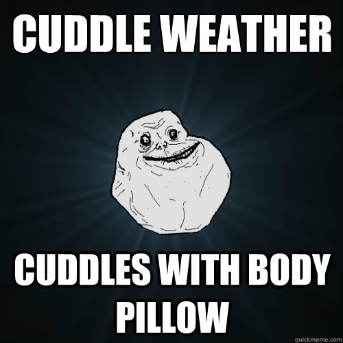 cuddle weather cuddles with body pillow  Forever Alone