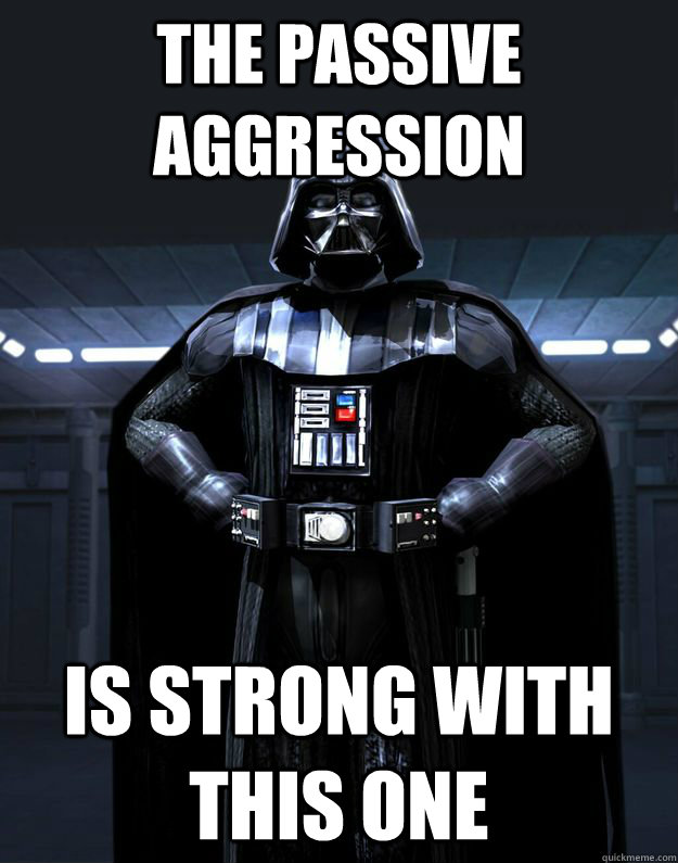 The passive aggression is strong with this one - The passive aggression is strong with this one  Darth Vader