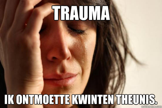 Trauma Ik ontmoette Kwinten theunis.  First World Problems