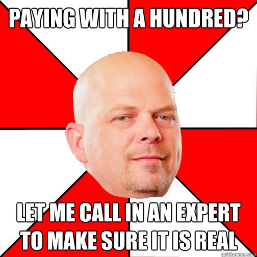 Paying with a hundred? Let me call in an expert to make sure it is real  Pawn Star