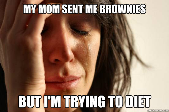 My mom sent me brownies But i'm trying to diet  First World Problems
