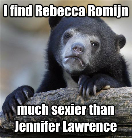 I find Rebecca Romijn much sexier than Jennifer Lawrence - I find Rebecca Romijn much sexier than Jennifer Lawrence  Confession Bear