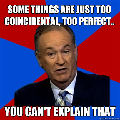 some things are just too coincidental, too perfect.. you can't explain that  Cant Explain That