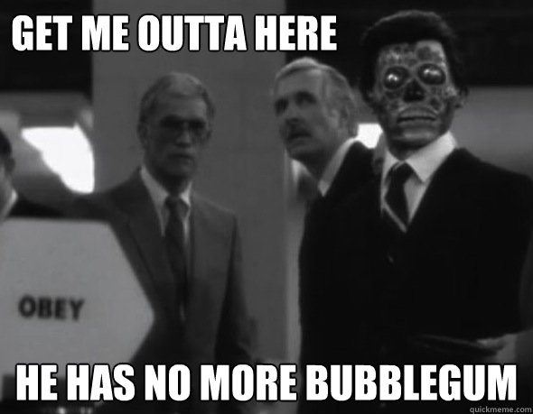 Get me outta here He has no more bubblegum - Get me outta here He has no more bubblegum  They Live