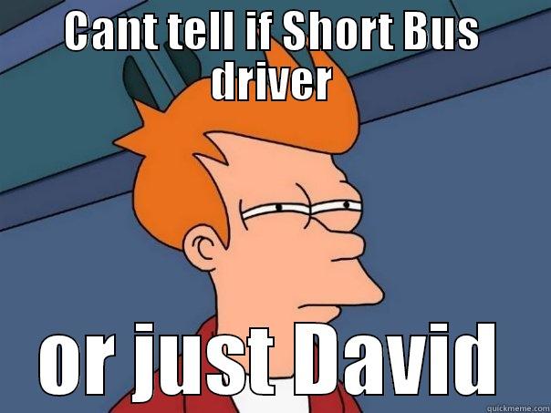 CANT TELL IF SHORT BUS DRIVER OR JUST DAVID Futurama Fry