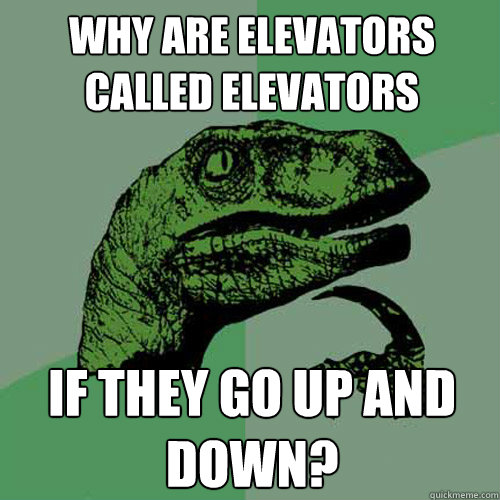 why are elevators called elevators if they go up and down?  Philosoraptor
