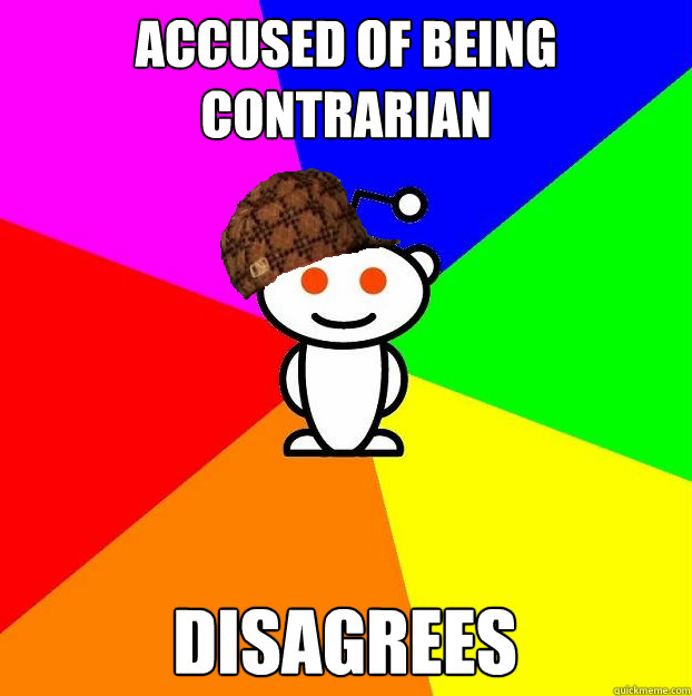 Accused of being
contrarian Disagrees   Scumbag Redditor