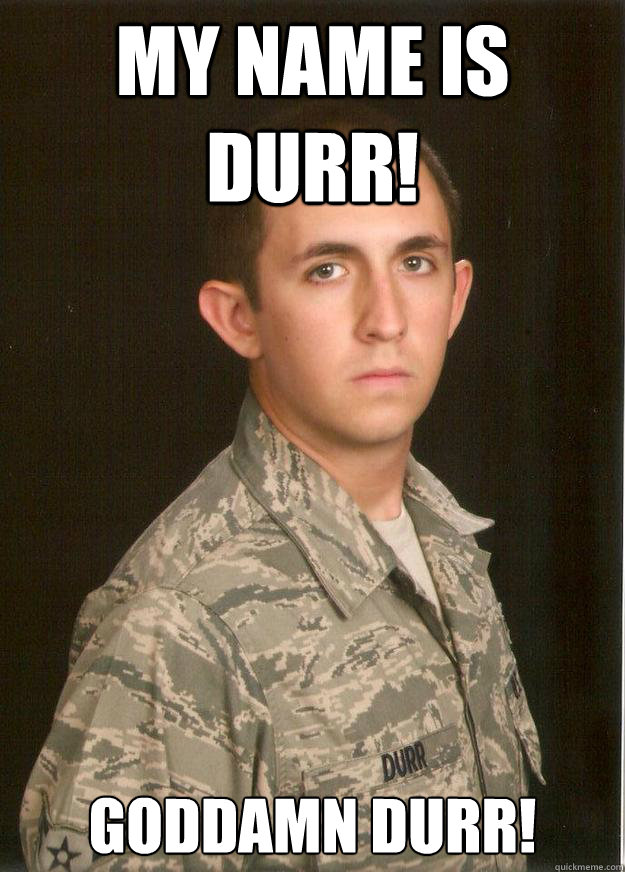 My name is Durr! Goddamn Durr!  Tech School Airman