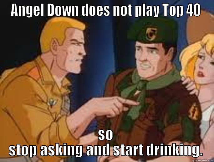 ANGEL DOWN DOES NOT PLAY TOP 40 SO STOP ASKING AND START DRINKING. Misc