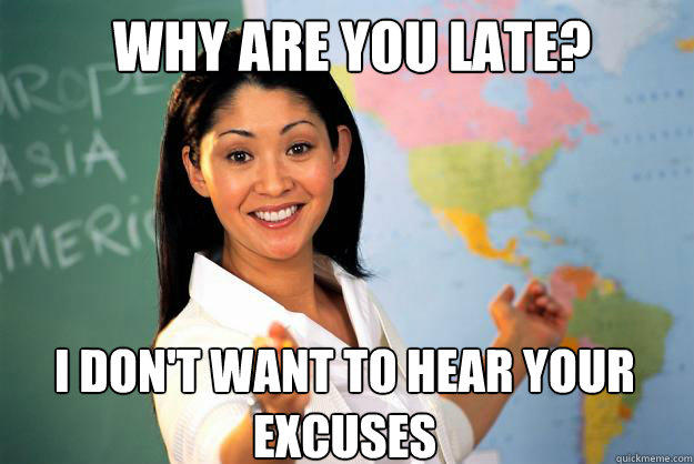 Why are you late? I don't want to hear your excuses - Why are you late? I don't want to hear your excuses  Unhelpful High School Teacher