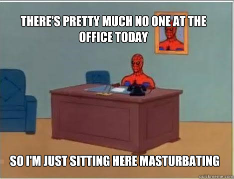 THERE'S PRETTY MUCH NO ONE AT THE OFFICE TODAY sO I'M just sitting here masturbating  Spiderman