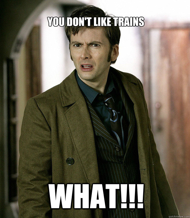 you don't like trains WHAT!!!  Doctor Who