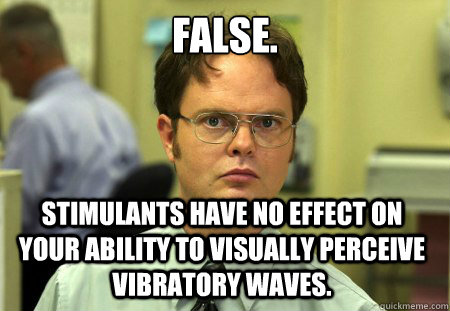 false. stimulants have no effect on your ability to visually perceive vibratory waves.  Dwight