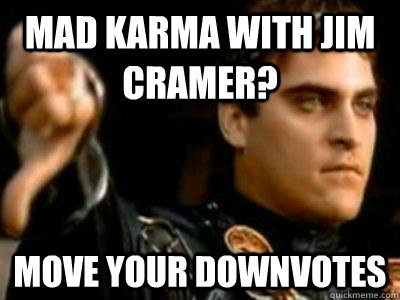 mad karma with jim cramer? move your downvotes  Downvoting Roman
