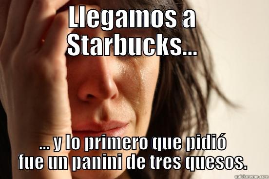 LLEGAMOS A STARBUCKS... ... Y LO PRIMERO QUE PIDIÓ FUE UN PANINI DE TRES QUESOS. First World Problems