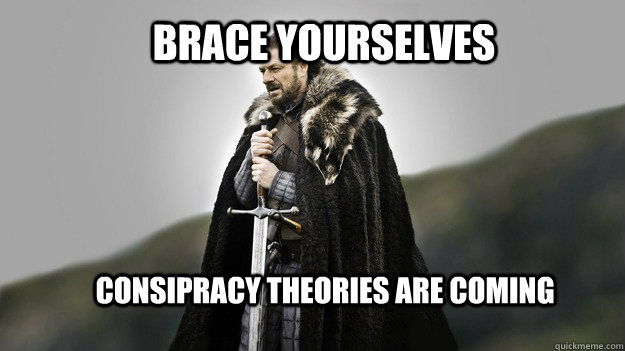 Brace yourselves Consipracy theories are coming - Brace yourselves Consipracy theories are coming  Ned stark winter is coming