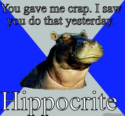 Hipposhitical hippo  - YOU GAVE ME CRAP. I SAW YOU DO THAT YESTERDAY.  HIPPOCRITE Skeptical Hippo