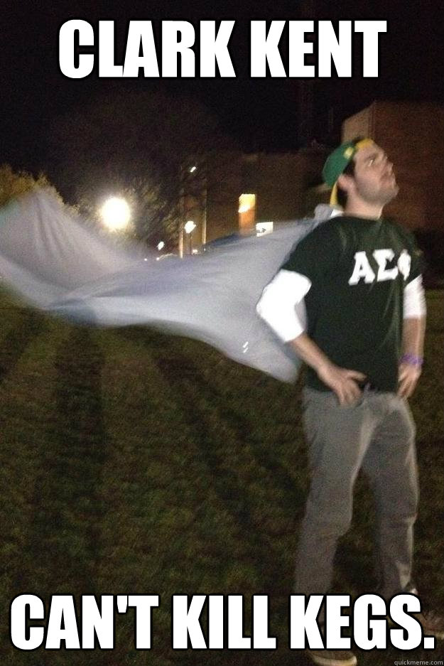 clark kent can't kill kegs.  Super Frat Guy