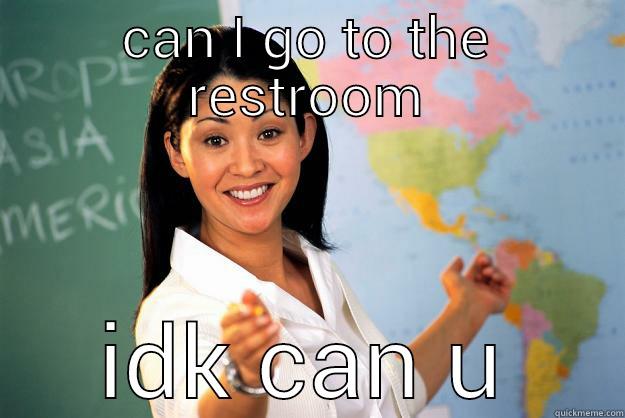 CAN I GO TO THE RESTROOM IDK CAN U Unhelpful High School Teacher