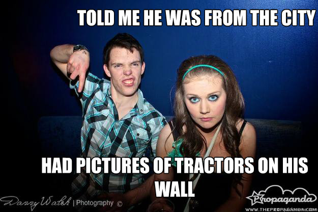 told me he was from the city had pictures of tractors on his wall - told me he was from the city had pictures of tractors on his wall  Misc