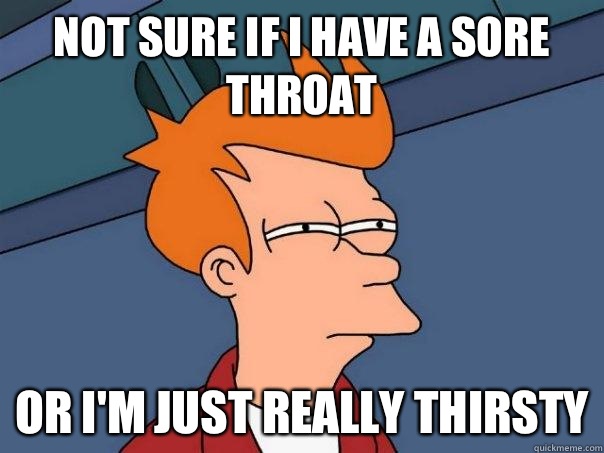 not sure if i have a sore throat or i'm just really thirsty  Futurama Fry