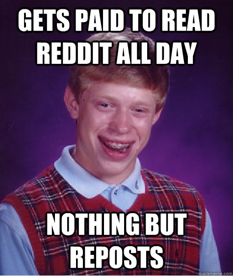 Gets paid to read reddit all day nothing but reposts  Bad Luck Brian