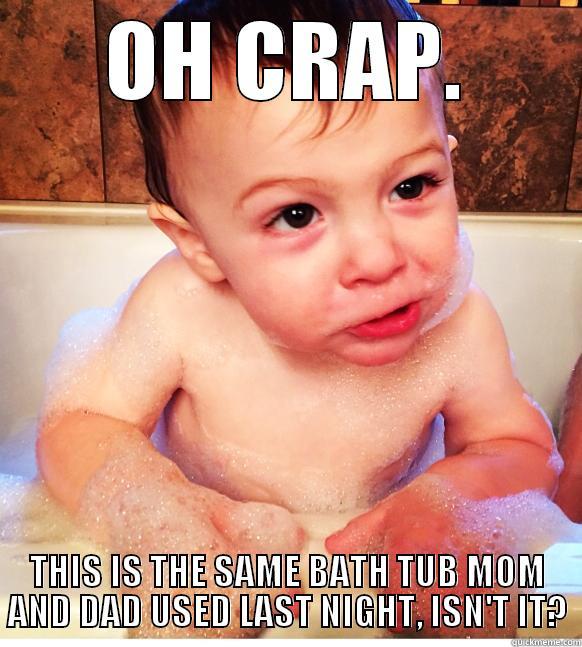 OH CRAP. THIS IS THE SAME BATH TUB MOM AND DAD USED LAST NIGHT, ISN'T IT? Misc
