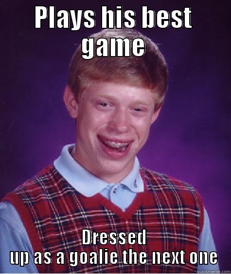 PLAYS HIS BEST GAME DRESSED UP AS A GOALIE THE NEXT ONE Bad Luck Brian