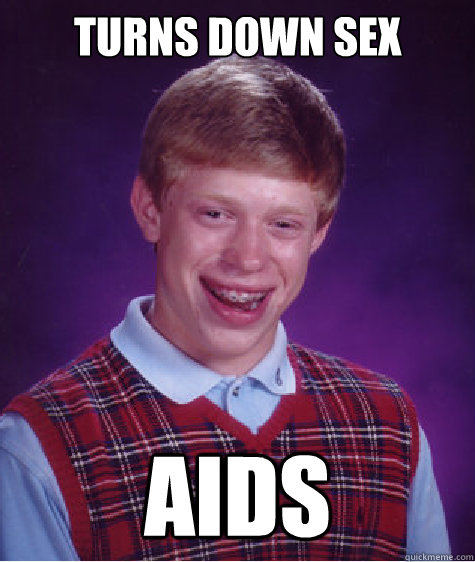 TURNS DOWN SEX AIDS  Bad Luck Brian