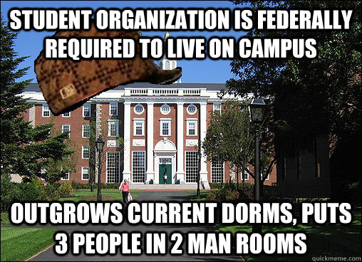 Student organization is federally required to live on campus outgrows current dorms, puts 3 people in 2 man rooms  Scumbag University