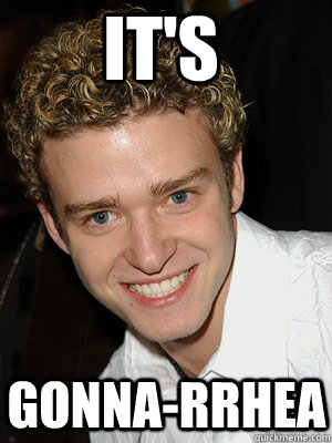 It's  gonna-rrhea - It's  gonna-rrhea  Justin Timberlake May