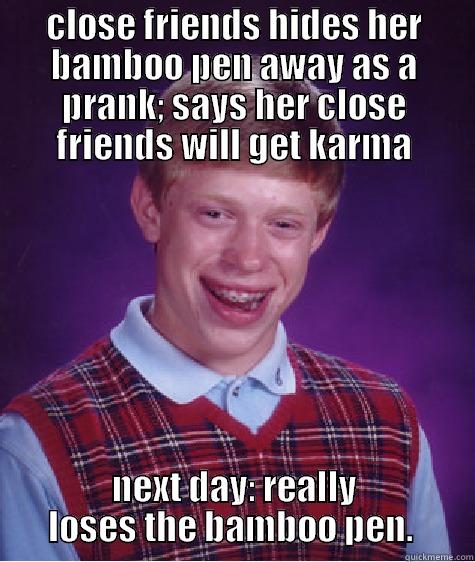 CLOSE FRIENDS HIDES HER BAMBOO PEN AWAY AS A PRANK; SAYS HER CLOSE FRIENDS WILL GET KARMA NEXT DAY: REALLY LOSES THE BAMBOO PEN.  Bad Luck Brian