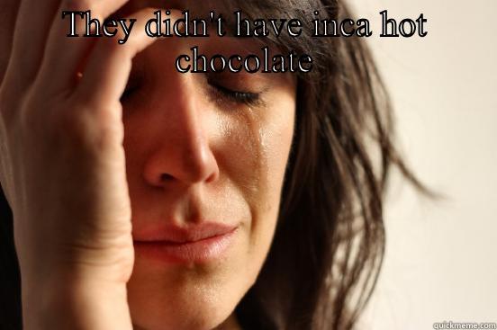 THEY DIDN'T HAVE INCA HOT CHOCOLATE  First World Problems